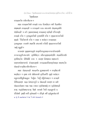 ประโยค๘ - วิสุทธิมคฺคสฺส นาม ปกรณวิเสสสฺล (ทุติโย ภาโค) - หนาที่ 58
วิสุทฺธิมคฺเค
อรฺคโต วาติอาทิมาห ฯ
ตตฺถ อรฺคโตติ อรฺ นาม นิกฺขมิตฺวา พหิ อินฺทขีลา
สพฺพเมต อรฺนฺติ๑
จ อารฺก นาม เสนาสน ปฺจธนุสติก
ปจฺฉิมนฺติ๒
จ เอว วุตฺตลกฺขเณสุ อรฺเสุ ยงฺกิฺจิ ปวิเวกสุข
อรฺ คโต ฯ รุกฺขมูลคโตติ รุกฺขสมีป คโต ฯ สุฺาคารคโตติ
สุฺ วิวิตฺโตกาส คโต ฯ เอตฺถ จ เปตฺวา อรฺฺจ
รุกฺขมูลฺจ อวเสส สตฺตวิธ เสนาสน คโตป สุฺาคารคโตติ
วตฺตุ วฏฏติ ฯ
เอวมสฺส อุตุตฺตยานุกุล ธาตุจริยานุกุลฺจ อานาปานสฺสติ-
ภาวนานุรูป เสนาสน อุปทิสิตฺวา อลีนานุทฺธจฺจปกฺขิก สนฺตมิริยาปถ
อุปทิสนฺโต นิสีทตีติ อาห ฯ อถสฺส นิสชฺชาย ทฬฺหภาว
อสฺสาสปสฺสาสาน ปวตฺตนสุขต อารมฺมณปริคฺคหุปายฺจ ทสฺเสนฺโต
ปลฺลงฺก อาภุชิตฺวาติอาทิมาห ฯ
ตตฺถ ปลฺลงฺกนฺติ สมนฺตโต อูรุพทฺธาสน ฯ อาภุชิตฺวาติ
พนฺธิตฺวา ฯ อุชช กาย ปณิธายาติ อุปริมสรีร อุชุก เปตฺวา
อฏารสปฏิกณฺฏเก โกฏิยา โกฏึ ปฏิปาเทตฺวา ฯ เอวฺหิ
นิสีทนฺตสฺส จมฺม มสนฺหารูนิ น ปณมนฺติ อถสฺส ยา เตส
ปณมนปจฺจยา ขเณ ขเณ เวทนา อุปฺปชฺเชยฺยุ ตา นุปฺปชฺชนฺติ
ตาสุ อนุปฺปชฺชมานาสุ จิตฺต เอกคฺค โหติ กมฺมฏาน น
ปริปตติ วุฑฺฒึ ผาตึ อุปคจฺฉติ ฯ ปริมุข สตึ อุปฏเปตฺวาติ
๑. ขุ. ป. ๓๑/๒๖๔ ฯ ๒. วิ. มหา. ๒/๑๔๖ ฯ
 