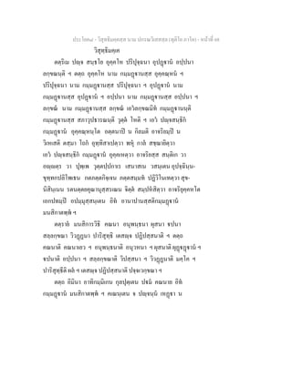 ประโยค๘ - วิสุทธิมคฺคสฺส นาม ปกรณวิเสสสฺล (ทุติโย ภาโค) - หนาที่ 68
วิสุทฺธิมคฺเค
ตตฺริเม ปฺจ สนฺธโย อุคฺคโห ปริปุจฺฉนา อุปฏาน อปฺปนา
ลกฺขณนฺติ ฯ ตตฺถ อุคฺคโห นาม กมฺมฏานสฺส อุคฺคณฺหน ฯ
ปริปุจฺฉนา นาม กมฺมฏานสฺส ปริปุจฺฉนา ฯ อุปฏาน นาม
กมฺมฏานสฺส อุปฏาน ฯ อปฺปนา นาม กมฺมฏานสฺส อปฺปนา ฯ
ลกฺขณ นาม กมฺมฏานสฺส ลกฺขณ เอวลกฺขณมิท กมฺมฏานนฺติ
กมฺมฏานสฺส สภาวุปธารณนฺติ วุตฺต โหติ ฯ เอว ปฺจสนฺธิก
กมฺมฏาน อุคฺคณฺหนฺโต อตฺตนาป น กิลมติ อาจริยมฺป น
วิเหเสติ ตสฺมา โถก อุทฺทิสาเปตฺวา พหุ กาล สชฺฌายิตฺวา
เอว ปฺจสนฺธิก กมฺมฏาน อุคฺคเหตฺวา อาจริยสฺส สนฺติเก วา
อฺตฺร วา ปุพฺเพ วุตฺตปฺปกาเร เสนาสเน วสนฺเตน อุปจฺฉินฺน-
ขุทฺทกปลิโพเธน กตภตฺตกิจฺเจน ภตฺตสมฺมท ปฏิวิโนเทตฺวา สุข-
นิสินฺเนน รตนตฺตยคุณานุสฺสรเณน จิตฺต สมฺปหสิตฺวา อาจริยุคฺคหโต
เอกปทมฺป อปมฺมุสฺสนฺเตน อิท อานาปานสฺสติกมฺมฏาน
มนสิกาตพฺพ ฯ
ตตฺราย มนสิการวิธิ คณนา อนุพนฺธนา ผุสนา ปนา
สลฺลกฺขณา วิวฏฏนา ปาริสุทฺธิ เตสฺจ ปฏิปสฺสนาติ ฯ ตตฺถ
คณนาติ คณนาเยว ฯ อนุพนฺธนาติ อนุวหนา ฯ ผุสนาติ ผุฏฏาน ฯ
ปนาติ อปฺปนา ฯ สลฺลกฺขณาติ วิปสฺสนา ฯ วิวฏฏนาติ มคฺโค ฯ
ปาริสุทฺธีติ ผล ฯ เตสฺจ ปฏิปสฺสนาติ ปจฺจเวกฺขณา ฯ
ตตฺถ อิมินา อาทิกมฺมิเกน กุลปุตฺเตน ปม คณนาย อิท
กมฺมฏาน มนสิกาตพฺพ ฯ คเณนฺเตน จ ปฺจนฺน เหฏา น
 
