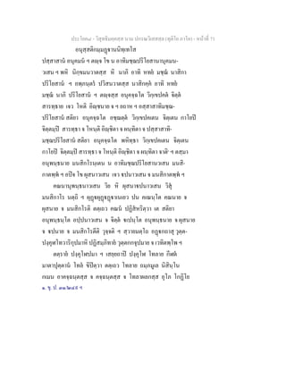 ประโยค๘ - วิสุทธิมคฺคสฺส นาม ปกรณวิเสสสฺล (ทุติโย ภาโค) - หนาที่ 71
อนุสฺสติกมฺมฏานนิทฺเทโส
ปสฺสาสาน อนุคมน ฯ ตฺจ โข น อาทิมชฺฌปริโยสานานุคมน-
วเสน ฯ พหิ นิกฺขมนวาตสฺส หิ นาภิ อาทิ หทย มชฺฌ นาสิกา
ปริโยสาน ฯ อพฺภนฺตร ปวิสนวาตสฺส นาสิกคฺค อาทิ หทย
มชฺฌ นาภิ ปริโยสาน ฯ ตฺจสฺส อนุคจฺฉโต วิกฺเขปคต จิตฺต
สารทฺธาย เจว โหติ อิฺชนาย จ ฯ ยถาห ฯ อสฺสาสาทิมชฺฌ-
ปริโยสาน สติยา อนุคจฺฉโต อชฺฌตฺต วิกฺเขปคเตน จิตฺเตน กาโยป
จิตฺตมฺป สารทฺธา จ โหนฺติ อิฺชิตา จ ผนฺทิตา จ ปสฺสาสาทิ-
มชฺฌปริโยสาน สติยา อนุคจฺฉโต พหิทฺธา วิกฺเขปคเตน จิตฺเตน
กาโยป จิตฺตมฺป สารทฺธา จ โหนฺติ อิฺชิตา จ ผนฺทิตา จาติ๑
ฯ ตสฺมา
อนุพนฺธนาย มนสิกโรนฺเตน น อาทิมชฺฌปริโยสานวเสน มนสิ-
กาตพฺพ ฯ อปจ โข ผุสนาวเสน เจว ปนาวเสน จ มนสิกาตพฺพ ฯ
คณนานุพนฺธนาวเสน วิย หิ ผุสนาปนาวเสน วิสุ
มนสิกาโร นตฺถิ ฯ ผุฏผุฏฏาเนเยว ปน คเณนฺโต คณนาย จ
ผุสนาย จ มนสิกโรติ ตตฺเถว คณน ปฏิสหริตฺวา เต สติยา
อนุพนฺธนฺโต อปฺปนาวเสน จ จิตฺต เปนฺโต อนุพนฺธนาย จ ผุสนาย
จ ปนาย จ มนสิกโรตีติ วุจฺจติ ฯ สฺวายมตฺโถ อฏกถาสุ วุตฺต-
ปงฺคุฬโทวาริกุปมาหิ ปฏิสมฺภิทาย วุตฺตกกจุปมาย จ เวทิตพฺโพ ฯ
ตตฺราย ปงฺคุโฬปมา ฯ เสยฺยถาป ปงฺคุโฬ โทลาย กีฬต
มาตาปุตฺตาน โทล ขิปตฺวา ตตฺเถว โทลาย ถมฺภมูเล นิสินฺโน
กเมน อาคจฺฉนฺตสฺส จ คจฺฉนฺตสฺส จ โทลาผลกสฺส อุโภ โกฏิโย
๑. ขุ. ป. ๓๑/๒๔๙ ฯ
 