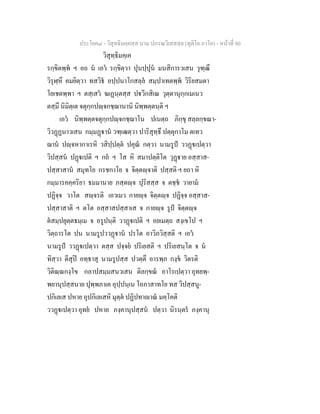 ประโยค๘ - วิสุทธิมคฺคสฺส นาม ปกรณวิเสสสฺล (ทุติโย ภาโค) - หนาที่ 80
วิสุทฺธิมคฺเค
รกฺขิตพฺพ ฯ อถ น เอว รกฺขิตฺวา ปุนปฺปุน มนสิการวเสน วุฑฺฒึ
วิรุฬฺหึ คมยิตฺวา ทสวิธ อปฺปนาโกสลฺล สมฺปาเทตพฺพ วิริยสมตา
โยเชตพฺพา ฯ ตสฺเสว ฆเฏนฺตสฺส ปวีกสิเณ วุตฺตานุกฺกเมเนว
ตสฺมึ นิมิตฺเต จตุกฺกปฺจกชฺฌานานิ นิพฺพตฺตนฺติ ฯ
เอว นิพฺพตฺตจตุกฺกปฺจกชฺฌาโน ปเนตฺถ ภิกฺขุ สลฺลกฺขณา-
วิวฏฏนาวเสน กมฺมฏาน วฑฺเฒตฺวา ปาริสุทฺธึ ปตฺตุกาโม ตเทว
ฌาน ปฺจหากาเรหิ วสิปฺปตฺต ปคุณ กตฺวา นามรูป ววฏเปตฺวา
วิปสฺสน ปฏเปติ ฯ กถ ฯ โส หิ สมาปตฺติโต วุฏาย อสฺสาส-
ปสฺสาสาน สมุทโย กรชกาโย จ จิตฺตฺจาติ ปสฺสติ ฯ ยถา หิ
กมฺมารคคฺคริยา ธมมานาย ภสฺตฺจ ปุริสสฺส จ ตชฺช วายาม
ปฏิจฺจ วาโต สฺจรติ เอวเมว กายฺจ จิตฺตฺจ ปฏิจฺจ อสฺสาส-
ปสฺสาสาติ ฯ ตโต อสฺสาสปสฺสาเส จ กายฺจ รูป จิตฺตฺจ
ตสมฺปยุตฺตธมฺเม จ อรูปนฺติ ววฏเปติ ฯ อยเมตฺถ สงฺเขโป ฯ
วิตฺถารโต ปน นามรูปววฏาน ปรโต อาวิภวิสฺสติ ฯ เอว
นามรูป ววฏเปตฺวา ตสฺส ปจฺจย ปริเยสติ ฯ ปริเยสนฺโต จ น
ทิสฺวา ตีสุป อทฺธาสุ นามรูปสฺส ปวตฺตึ อารพฺภ กงฺข วิตรติ
วิติณฺณกงฺโข กลาปสมฺมสนวเสน ติลกฺขณ อาโรเปตฺวา อุทยพฺ-
พยานุปสฺสนาย ปุพฺพภาเค อุปฺปนฺเน โอภาสาทโย ทส วิปสฺสนู-
ปกิเลเส ปหาย อุปกิเลเสหิ มุตฺต ปฏิปทาาณ มคฺโคติ
ววฏเปตฺวา อุทย ปหาย ภงฺคานุปสฺสน ปตฺวา นิรนฺตร ภงฺคานุ
 