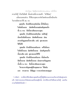 ประโยค๘ - วิสุทธิมรรคแปล ภาค ๑ ตอน ๑ - หนาที่ 98
ความไมรู ดวยไมมีสติ ตั้งแตกาลที่เราบวชแลว ไมไดเลย"*
แมหลานของทาน ก็ไดบรรลุพระอรหัตโดยทํานองนี้เหมือนกัน
ในกาลมีพรรษาได ๕๐ แล.
บุคคลใด ถาแมเปนคนสดับนอย ทั้งไมมั่นคง
ในศีลทั้งหลาย บัณฑิตทั้งหลายยอมติบุคคลนั้น
ทั้ง ๒ ทาง คือทั้งทางศีลและทางสุตะ
บุคคลใด ถาแมเปนคนสดับนอย แตเปนผู
มั่นคงในศีลทั้งหลาย บัณฑิตทั้งหลาย ยอม
สรรเสริญบุคคลนั้นทางศีล (แต) สุตะของเขา
ใชไมได
บุคคลใด ถาแมเปนคนสดับมาก แตไมมั่นคง
ในศีลทั้งหลาย บัณฑิตทั้งหลาย ยอมติบุคคลนั้น
ทั้งทางศีล (แต) สุตะของเขาใชได
บุคคลใด ถาแมเปนคนสดับมาก ทั้งมั่นคงใน
ศีลทั้งหลาย บัณฑิตทั้งหลาย ยอมสรรเสริญบุคคล
นั้นทั้ง ๒ ทาง คือทั้งทางศีลและทางสุตะ
ใครจะควรติบุคคลผูเปนพุทธสาวก ไดสดับ
มาก ทรงธรรม มีปญญา ราวกะแทงทองชมพูนุท
* นาคิดวา การที่ทานไดอาศัยพระพุทธเจาองคนี้ปฏิบัติธรรมมาจวนจะถึงอาสวักขัยอยูรอมรอ
แลว ยังปรารถนาจะรอไปพบพระเมตไตรยอยูอีกนั้น ทานไดกระทําไปดวยความไมรู และดวย
ความไมมีสติหรือเปลา ?
 