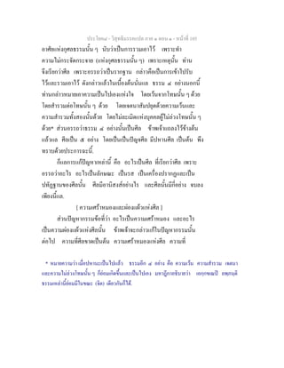 ประโยค๘ - วิสุทธิมรรคแปล ภาค ๑ ตอน ๑ - หนาที่ 105
อาศัยแหงกุศลธรรมนั้น ๆ นับวาเปนการรวมเอาไว เพราะทํา
ความไมกระจัดกระจาย (แหงกุศลธรรมนั้น ๆ) เพราะเหตุนั้น ทาน
จึงเรียกวาศีล เพราะอรรถวาเปนรากฐาน กลาวคือเปนการเขาไปรับ
ไวและรวมเอาไว ดังกลาวแลวในเบื้องตนนั่นแล ธรรม ๔ อยางนอกนี้
ทานกลาวหมายเอาความเปนไปเองแหงใจ โดยเวนจากโทษนั้น ๆ ดวย
โดยสํารวมตอโทษนั้น ๆ ดวย โดยเจตนาสัมปยุตดวยความเวนและ
ความสํารวมทั้งสองนั้นดวย โดยไมละเมิดแหงบุคคลผูไมลวงโทษนั้น ๆ
ดวย* สวนอรรถวาธรรม ๔ อยางนั้นเปนศีล ขาพเจาแถลงไวขางตน
แลวแล ศีลเปน ๕ อยาง โดยเปนเปนปญจศีล มีปหานศีล เปนตน พึง
ทราบดวยประการฉะนี้.
ก็แลการแกปญหาเหลานี้ คือ อะไรเปนศีล ที่เรียกวาศีล เพราะ
อรรถวาอะไร อะไรเปนลักษณะ เปนรส เปนเครื่องปรากฏและเปน
ปทัฏฐานของศีลนั้น ศีลมีอานิสงสอยางไร และศีลนั้นมีกี่อยาง จบลง
เพียงนี้แล.
[ ความเศราหมองและผองแผวแหงศีล ]
สวนปญหากรรมขอที่วา อะไรเปนความเศราหมอง และอะไร
เปนความผองแผวแหงศีลนั้น ขาพเจาจะกลาวแกในปญหากรรมนั้น
ตอไป ความที่ศีลขาดเปนตน ความเศราหมองแหงศีล ความที่
* หมายความวา เมื่อปหานะเปนไปแลว ธรรมอีก ๔ อยาง คือ ความเวน ความสํารวม เจตนา
และความไมลวงโทษนั้น ๆ ก็ยอมเกิดขึ้นและเปนไปเอง มหาฎีกาอธิบายวา เอกฺกขเณป ลพฺภนฺติ
ธรรมเหลานี้ยอมมีในขณะ (จิต) เดียวกันก็ได.
 