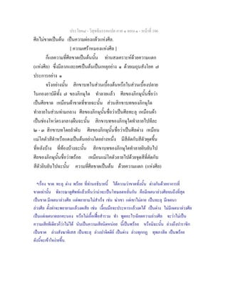 ประโยค๘ - วิสุทธิมรรคแปล ภาค ๑ ตอน ๑ - หนาที่ 106
ศีลไมขาดเปนตน เปนความผองแผวแหงศีล.
[ ความเศราหมองแหงศีล ]
ก็แลความที่ศีลขาดเปนตนนั้น ทานสงเคราะหดวยความแตก
(แหงศีล) ซึ่งมีลาภและยศเปนตนเปนเหตุอยาง ๑ ดวยเมถุนสังโยค ๗
ประการอยาง ๑
จริงอยางนั้น สิกขาบทในสวนเบื้องตนหรือในสวนเบื้องปลาย
ในกองอาบัติทั้ง ๗ ของภิกษุใด ทําลายแลว ศีลของภิกษุนั้นชื่อวา
เปนศีลขาด เหมือนผาขาดที่ชายฉะนั้น สวนสิกขาบทของภิกษุใด
ทําลายในสวนทามกลาง ศีลของภิกษุนั้นชื่อวาเปนศีลทะลุ เหมือนผา
เปนชองโหวตรงกลางผืนฉะนั้น สิกขาบทของภิกษุใดทําลายไปทีละ
๒ - ๓ สิกขาบทโดยลําดับ ศีลของภิกษุนั้นชื่อวาเปนศีลดาง เหมือน
แมโคตัวสีดําหรือแดงเปนตนอยางใดอยางหนึ่ง มีสีตัดกับสีตัวผุดขึ้น
ที่หลังบาง ที่ทองบางฉะนั้น สิกขาบทของภิกษุใดทําลายยิบยับไป
ศีลของภิกษุนั้นชื่อวาพรอย เหมือนแมโคตัวลายไปดวยจุดสีที่ตัดกับ
สีตัวยิบยับไปฉะนั้น*
ความที่ศีลขาดเปนตน ดวยความแตก (แหงศีล)
*เรื่อง ขาด ทะลุ ดาง พรอย ที่ทานอธิบายนี้ ไดความวาขาดทั้งนั้น ตางกันดวยอาการที่
ขาดเทานั้น พิจารณาดูศัพทแลวเห็นวานาจะเปนโทษลดหลั่นกัน คือมีเจตนาลวงศีลจนถึงที่สุด
เปนขาด มีเจตนาลวงศีล แตพยายามไมสําเร็จ เชน ฆาเขา แตเขาไมตาย เปนทะลุ มีเจตนา
ลวงศีล ตั้งทาจะพยายามแลวงดเสีย เชน เงื้อมมือจะประหารแลวงดได เปนดาง ไมมีเจตนาลวงศีล
เปนแตเจตนาตลกคะนอง หรือไมเอื้อเฟอสํารวม ทํา พูดอะไรเฉียดความลวงศีล จะวาไมเปน
ความเสียทีเดียวก็วาไมได นับเปนความเสียนิดหนอย นี้เปนพรอย หรือมิฉะนั้น ลวงถึงปาราชิก
เปนขาด ลวงสังฆาทิเสส เปนทะลุ ลวงปาจิตตีย เปนดาง ลวงทุกกฏ ทุพภาสิต เปนพรอย
ดังนี้จะเขาใจงายขึ้น.
 