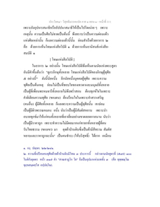 ประโยค๘ - วิสุทธิมรรคแปล ภาค ๑ ตอน ๑ - หนาที่ 111
เพราะยังอุปจารสมาธิหรืออัปปนาสมาธิใหเปนไปโดยงาย ๆ เพราะ
เหตุนั้น ความเปนศีลไมขาดเปนตนนี้ พึงทราบวาเปนความผองแผว
แหงศีลเหลานั้น ก็แลความผองแผวนี้นั้น ยอมสําเร็จดวยอาการ ๒
คือ ดวยการเห็นโทษแหงสีลวิบัติ ๑ ดวยการเห็นอานิสงสแหงสีล-
สมบัติ ๑
[ โทษแหงสีลวิบัติ ]
ในอาการ ๒ อยางนั้น โทษแหงสีลวิบัติพึงเห็นตามนัยแหงพระสูตร
อันมีคําขึ้นตนวา "ดูกรภิกษุทั้งหลาย โทษแหงสีลวิบัติของภิกษุผูทุศีล
๕ อยางนี้"๑
ดังนี้นัยหนึ่ง อีกนัยหนึ่งบุคคลผูทุศีล เพราะความ
ทุศีลเปนตนเหตุ ยอมไมเปนที่ชอบใจของเทวดาและมนุษยทั้งหลาย
เปนผูที่เพื่อนพรหมจารีทั้งหลายไมพึงพร่ําสอน ตองทุกขใจในเพราะ
คําติเตียนความทุศีล (ของตน) ตองรอนใจในเพราะคําสรรเสริญ
(คนอื่น) ผูมีศีลทั้งหลาย ก็แลเพราะความเปนผูทุศีลนั้น เขายอม
เปนผูมีผิวพรรณหมอง อนึ่ง นับวาเปนผูมีสัมผัสหยาบ เพราะนํา
อบายทุกขมาใหแกคนทั้งหลายที่เอาเยี่ยงอยางเขาตลอดกาลนาน นับวา
เปนผูมีราคาถูก เพราะทําความไมมีผลมากแกทายกทั้งหลายผูที่ตน
รับไทยธรรม (ของเขา) มา ดุจผาปานดิบซึ่งเปนผามีสีทราม สัมผัส
หยาบและราคาถูกฉะนั้น๒
เปนคนชําระ (ใหบริสุทธิ์) ไดยาก เหมือน
๑. องฺ. ปฺจก. ๒๒/๒๘๑.
๒. ความที่เปรียบคนทุศีลดวยผาปานดิบมีโทษ ๓ ประการนี้ กลาวตามนัยสูตรที่ (๕๓๙) ๑๐๐
ในติกังคุตตร หนา ๓๑๗ คํา "สาณสาฏโก วิย" จึงเปนอุปมาแหงบททั้ง ๓ (คือ ทุพฺพณฺโณ
ทุกฺขสมฺผสฺโส อปฺปคฺโฆ).
 