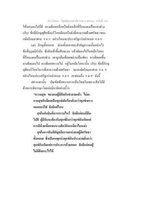 ประโยค๘ - วิสุทธิมรรคแปล ภาค ๑ ตอน ๑ - หนาที่ 116
ใหนอนลงไปก็ดี ตรงเตียงเหล็กหรือตั่งเหล็กที่รอนแดงเปนแสงชวง
(กับ) ขอที่ภิกษุทุศีลพึงบริโภคเตียงหรือตั่งที่เขาถวายดวยศรัทธา ของ
กษัตริยมหาศาล ฯ ล ฯ อยางไหนจะประเสริฐกวาเลาหนอ ฯ ล ฯ
(๗) ภิกษุทั้งหลาย ทานทั้งหลายจะสําคัญความนั้นอยางไร
ขอที่บุรุษมีกําลัง พึงจับเทาขึ้นศีรษะลง แลวซัดลงไปในหมอโลหะ
ที่รอนแดงเปนแสงชวง เขาถูกตมเดือดพลานเปนฟอง ลางทีลอยขึ้น
ลางทีจมลงไป ลางทีลอยขวางไป อยูในหมอโลหะนั้น (กับ) ขอที่ภิกษุ
ทุศีลบริโภควิหารที่เขาถวายดวยศรัทธา ของกษัตริยมหาศาล ฯ ล ฯ
อยางไหนประเสริฐกวาเลาหนอ ฯ ล ฯ เขายอมถึง ฯ ล ฯ" ดังนี้
เพราะฉะนั้น บัณฑิตพึงทราบการเห็นโทษในเพราะสีลวิบัติ
ดวยการพิจารณาโดยนัยมีอาทิอยางนี้วา
"ความสุข ของคนผูมีศีลอันทําลายแลว ไมละ
กามสุขอันมีผลเปนทุกขเผ็ดรอนยิ่งกวาทุกขเพราะ
กอดกองไฟ จักมีแตไหน
สุขในอันยินดีการกราบไหว จักมีแกคนมีสีล-
วิบัติ ผูมีอันจะตองรับทุกขยิ่งกวาทุกขอันเกิดแต
การสีดวยเชือกขนหางสัตวอันเหนียวไฉนเลา
สุขในการยินดีอัญชลีกรรมแหงคนผูมีศรัทธา
ทั้งหลาย ซึ่งเปนเหตุแหงทุกขอันประมาณยิ่งกวา
ทุกขอันเกิดแตการประหารดวยหอก จักมีแกคนผู
ไมมีศีลกระไรได
 
