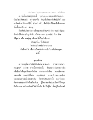 ประโยค๘ - วิสุทธิมรรคแปล ภาค ๑ ตอน ๑ - หนาที่ 120
เพราะเมื่อแสดงอยูอยางนี้ จิตใจยอมจะหวาดแตสีลวิบัติแลว
นอมไปสูสีลสมบัติ เพราะฉะนั้น ภิกษุเห็นโทษแหงสีลวิบัตินี้ และ
อานิสงสแหงสีลสมบัตินี้ ดังกลาวแลว พึงยังศีลใหผองแผวดวยความ
เอื้อเฟอทุกประการ เทอญ.
ก็แลศีลในวิสุทธิมรรคที่ทรงแสดงดวยมุขคือ ศีล สมาธิ ปญญา
เปนอันไดแสดงบริบูรณแลว ดวยพระคาถา (บาทตน) นี้วา สีเล
ปติฏาย นโร สปฺโฺ เพียงเทานี้เปนอันดับแรก
ปริเฉทที่ ๑ ชื่อสีลนิเทศ
ในปกรณวิเสสชื่อวิสุทธิมรรค
อันขาพเจาทําเพื่อประโยชนแกความปราโมทยแหงสาธุชน
ดั่งนี้
ธุดงคนิเทศ
เพราะเหตุที่พระโยคีผูมีศีลอันสมาทานแลว ควรทําการสมา-
ทานธุดงค (ตอไป) ดวยเมื่อทําอยางนั้น ศีลของเธอมีมลทินอันลาง
แลวดวยน้ําคือคุณมีความมักนอย และความสันโดษ ความขัดเกลา
ความสงัด ความไมสั่งสม (กองกิเลส) ความปรารภความเพียร
และความเปนผูเลี้ยงงายเปนตน ก็จักเปนศีลบริสุทธิ์ดี และขอวัตร
ทั้งหลายของเธอก็จักถึงพรอมดวย ผูมีสมาจารทั้งปวงบริสุทธิ์ดวยคุณ
คือศีลและพรตอันหาโทษมิไดดังนี้แลว จักเปนผูชื่อวาตั้งอยูในอริยวงศ
 