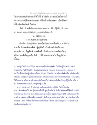 ประโยค๘ - วิสุทธิมรรคแปล ภาค ๑ ตอน ๑ - หนาที่ 128
ในการสมาทานดวยตนเองก็ใชไดนี้ พึงเลาเรื่องความมักนอยในธุดงค
ของพระเถระผูพี่แหงพระเถระสองพี่นองในเจติยบรรพต๑
(เปนนิทัศนะ)
นี้เปนคํากลาวโดยทั่วไปกอน.
บัดนี้ ขาพเจาจักพรรณนาการสมาทาน วิธี (ปฏิบัติ) ประเภท
ความแตก และอานิสงสแหงธุดงคแตละขอตอไป :-
๑. ปงสุกูลิกังคะ
[ การสมาทานปงสุกูลิกังคะ ]
กอนอื่น ปงสุกูลิกังคะ ยอมเปนอันสมาทานดวยคํา ๒ คํานี้คําใด
คําหนึ่ง วา คหปติทานจีวร ปฏิกฺขิปามิ ขาพเจางดผาอันเปนของ
คฤหบดีถวาย ปสุกูลิกงฺค สมาทิยามิ ขาพเจาสมาทานองคของภิกษุ
ผูมีการทรงผาบังสุกุลเปนปกติ๒
นี่เปนการสมาทานในปงสุกูลิกังคะ
นี้กอน.
๑. มหาฎีกาไดเรื่องมาเลาไววา พระเถระองคนั้นถือเนสัชชิก ไมมีใครรูวาทานถือ (เพราะ
ทานมักนอย ไมใหใครรู ?) วันหนึ่งตอนกลางคืน (ดึกแลว) พระเถระผูนอง (นอนอยู ?)
มองไปเห็นทานนั่งอยูบนที่นอนดวยแสงฟาแลบ จึงทักขึ้นวาทานถือเนสัชชิกหรือ (เมื่อมีคนเห็น
เสียแลว) ก็เพราะความมักนอยนั่นแหละ ทานเลยเอนกายลงนอนในทันทีทันใดนั้น แลวภายหลัง
ไดโอกาส ทานก็สมาทานดวยตนเองถือใหมตอไป (มักนอยเชนนี้จะเปนอุชุปฏิปนฺโน หรือ ?)
๒. ในคําสมาทาน ๒ คํานี้ มีปญหาอยู ๒ ขอ
ก. คํา คหปติทานจีวร แปลกอยู พบโดยมากมีแต คหปติจีวร ในที่นี้ทานเติม -
ทาน - เขามาเพื่ออะไร มหาฎีกาทานแยมไว ดูเหมือนวาดังนี้ ผาที่เจาของทอดไวดวยประสงคจะ
ใหบรรพชิตมาชักเอาไป (อยางผาปาของเราทุกวันนี้ ?) พึงเรียกคหปติจีวรได แตไมเรียกคหปติ -
ทานจีวร (เพราะคหปติทานจีวรหมายเอาจีวรที่เจาของนํามาประเคนดวยมือ ? เพราะฉะนั้นทานจึง
ประกอบ - ทาน - ไวดวย เพื่อใหตางกับคหปติจีวร) เพื่ออนุโลมตามนัยฎีกานี้ จึงแปลวา "จีวร
อันเปนของคฤหบดีถวาย"
 