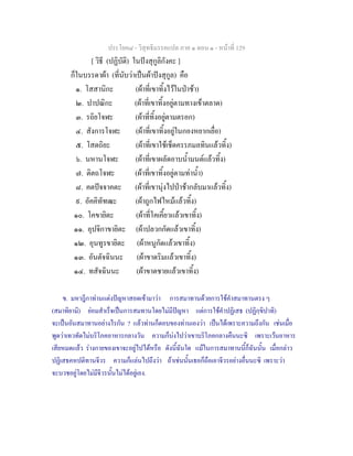 ประโยค๘ - วิสุทธิมรรคแปล ภาค ๑ ตอน ๑ - หนาที่ 129
[ วิธี (ปฏิบัติ) ในปงสุกูลิกังคะ ]
ก็ในบรรดาผา (ที่นับวาเปนผาปงสุกูล) คือ
๑. โสสานิกะ (ผาที่เขาทิ้งไวในปาชา)
๒. ปาปณิกะ (ผาที่เขาทิ้งอยูตามทางเขาตลาด)
๓. รถิยโจฬะ (ผาที่ทิ้งอยูตามตรอก)
๔. สังการโจฬะ (ผาที่เขาทิ้งอยูในกองหยากเยื่อ)
๕. โสตถิยะ (ผาที่เขาใชเช็ดครรภมลทินแลวทิ้ง)
๖. นหานโจฬะ (ผาที่เขาผลัดอาบน้ํามนตแลวทิ้ง)
๗. ติตถโจฬะ (ผาที่เขาทิ้งอยูตามทาน้ํา)
๘. คตปจจาคตะ (ผาที่เขานุงไปปาชากลับมาแลวทิ้ง)
๙. อัคคิทัฑฒะ (ผาถูกไฟไหมแลวทิ้ง)
๑๐. โคขายิตะ (ผาที่โคเคี้ยวแลวเขาทิ้ง)
๑๑. อุปจิกาขายิตะ (ผาปลวกกัดแลวเขาทิ้ง)
๑๒. อุนทูรขายิตะ (ผาหนูกัดแลวเขาทิ้ง)
๑๓. อันตัจฉินนะ (ผาขาดริมแลวเขาทิ้ง)
๑๔. ทสัจฉินนะ (ผาขาดชายแลวเขาทิ้ง)
ข. มหาฎีกาทานแตงปญหาสอดเขามาวา การสมาทานดวยการใชคําสมาทานตรง ๆ
(สมาทิยามิ) ยอมสําเร็จเปนการสมทานโดยไมมีปญหา แตการใชคําปฏิเสธ (ปฏิกฺขิปาทิ)
จะเปนอันสมาทานอยางไรกัน ? แลวทานก็ตอบของทานเองวา เปนไดเพราะความถึงกัน เชนเมื่อ
พูดวาเทวทัตไมบริโภคอาหารกลางวัน ความก็บงไปวาเขาบริโภคกลางคืนนะซิ เพราะเวนอาหาร
เสียหมดแลว รางกายของเขาจะอยูไปไดหรือ ดังนี้ฉันใด แมในการสมาทานนี้ก็ฉันนั้น เมื่อกลาว
ปฏิเสธคหปติทานจีวร ความก็แลนไปถึงวา ถาเชนนั้นเธอก็ถือเอาจีวรอยางอื่นนะซิ เพราะวา
จะบวชอยูโดยไมมีจีวรนั้นไมไดอยูเอง.
 
