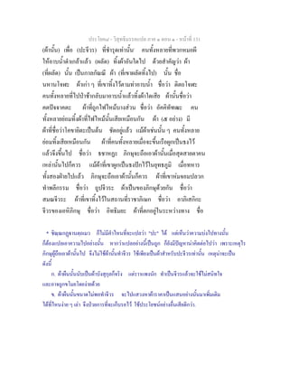 ประโยค๘ - วิสุทธิมรรคแปล ภาค ๑ ตอน ๑ - หนาที่ 131
(ผานั้น) เพื่อ (ปะจีวร) ที่ชํารุดเทานั้น*
คนทั้งหลายที่พวกหมอผี
ใหอาบน้ําดําเกลาแลว (ผลัด) ทิ้งผาอันใดไป ดวยสําคัญวา ผา
(ที่ผลัด) นั้น เปนกาลกัณณี ผา (ที่เขาผลัดทิ้งไป) นั้น ชื่อ
นหานโจฬะ ผาเกา ๆ ที่เขาทิ้งไวตามทาอาบน้ํา ชื่อวา ติตถโจฬะ
คนทั้งหลายที่ไปปาชากลับมาอาบน้ําแลวทิ้งผาใดเสีย ผานั้นชื่อวา
คตปจจาคตะ ผาที่ถูกไฟไหมบางสวน ชื่อวา อัคคิทัฑฒะ คน
ทั้งหลายยอมทิ้งผาที่ไฟไหมนั้นเสียเหมือนกัน ผา (๕ อยาง) มี
ผาที่ชื่อวาโคขายิตะเปนตน ชัดอยูแลว แมผาเชนนั้น ๆ คนทั้งหลาย
ยอมทิ้งเสียเหมือนกัน ผาที่คนทั้งหลายเมื่อจะขึ้นเรือผูกเปนธงไว
แลวจึงขึ้นไป ชื่อวา ธชาหฏะ ภิกษุจะถือเอาผานั้นเมื่อสุดสายตาคน
เหลานั้นไปก็ควร แมผาที่เขาผูกเปนธงปกไวในยุทธภูมิ เมื่อทหาร
ทั้งสองฝายไปแลว ภิกษุจะถือเอาผานั้นก็ควร ผาที่เขาหมจอมปลวก
ทําพลีกรรม ชื่อวา ถูปจีวระ ผาเปนของภิกษุดวยกัน ชื่อวา
สมณจีวระ ผาที่เขาทิ้งไวในสถานที่ราชาภิเษก ชื่อวา อาภิเสกิกะ
จีวรของเอหิภิกษุ ชื่อวา อิทธิมยะ ผาที่ตกอยูในระหวางทาง ชื่อ
* ชิณฺณกฏานตฺถเมว ก็ไมมีคําไหนที่จะแปลวา "ปะ" ได แตเห็นวาความบงไปทางนั้น
ก็ตองแปลเอาความไปอยางนั้น หากวาแปลอยางนี้เปนถูก ก็ยังมีปญหานาคิดตอไปวา เพราะเหตุไร
ภิกษุผูถือเอาผานั้นไป จึงไมใชผานั้นทําจีวร ใชเพียงเปนผาสําหรับปะจีวรเทานั้น เหตุนาจะเปน
ดังนี้
ก. ผาผืนนั้นนับเปนผาบังสุกุลก็จริง แตราาแพงนัก ทําเปนจีวรแลวจะใชไมสนิทใจ
และอาจถูกขโมยโดยงายดวย
ข. ผาผืนนั้นขนาดไมพอทําจีวร จะไปแสวงหาผาราคาเปนแสนอยางนั้นมาเพิ่มเติม
ไดที่ไหนงาย ๆ เลา จึงปวยการที่จะเก็บรอไว ใชประโยชนอยางอื่นเสียดีกวา.
 