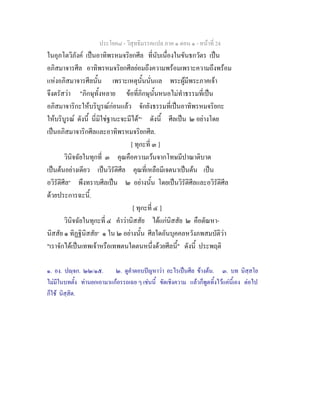 ประโยค๘ - วิสุทธิมรรคแปล ภาค ๑ ตอน ๑ - หนาที่ 24
ในอุภโตวิภังค เปนอาทิพรหมจริยกศีล ที่นับเนื่องในขันธกวัตร เปน
อภิสมาจารศีล อาทิพรหมจริยกศีลยอมถึงความพรอมเพราะความถึงพรอม
แหงอภิสมาจารศีลนั้น เพราะเหตุนั้นนั่นแล พระผูมีพระภาคเจา
จึงตรัสวา "ภิกษุทั้งหลาย ขอที่ภิกษุนั้นหนอไมทําธรรมที่เปน
อภิสมาจาริกะใหบริบูรณกอนแลว จักยังธรรมที่เปนอาทิพรหมจริยกะ
ใหบริบูรณ ดังนี้ นี่มิใชฐานะจะมีได"๑
ดังนี้ ศีลเปน ๒ อยางโดย
เปนอภิสมาจาริกศีลและอาทิพรหมจริยกศีล.
[ ทุกะที่ ๓ ]
วินิจฉัยในทุกที่ ๓ คุณคือความเวนจากโทษมีปาณาติบาต
เปนตนอยางเดียว เปนวิรัติศีล คุณที่เหลือมีเจตนาเปนตน เปน
อวิรัติศีล๒
พึงทราบศีลเปน ๒ อยางนั้น โดยเปนวิรัติศีลและอวิรัติศีล
ดวยประการฉะนี้.
[ ทุกะที่ ๔ ]
วินิจฉัยในทุกะที่ ๔ คําวานิสสัย ไดแกนิสสัย ๒ คือตัณหา-
นิสสัย ๑ ทิฏฐินิสสัย๓
๑ ใน ๒ อยางนั้น ศีลใดอันบุคคลหวังภพสมบัติวา
"เราจักไดเปนเทพเจาหรือเทพตนใดตนหนึ่งดวยศีลนี้" ดังนี้ ประพฤติ
๑. อง. ปฺจก. ๒๒/๑๕. ๒. ดูคําตอบปญหาวา อะไรเปนศีล ขางตน. ๓. บท นิสฺสโย
ไมมีในบทตั้ง ทานยกเอามาแกอรรถเฉย ๆ เชนนี้ ขัดเชิงความ แลวก็พูดทิ้งไวแคนี้เอง ตอไป
ก็ใช นิสฺสิต.
 