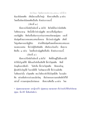 ประโยค๘ - วิสุทธิมรรคแปล ภาค ๑ ตอน ๑ - หนาที่ 29
ธัมมาธิปเตยยศีล (ศีลมีธรรมเปนใหญ) พึงทราบศีลเปน ๓ อยาง
โดยเปนอัตตาธิปเตยยศีลเปนตน ดวยประการฉะนี้.
[ ติกะที่ ๓ ]
พึงทราบวินิจฉัยในติกะที่ ๓ ตอไป ศีลใดที่เรียกวานิสสิตศีล
ในศีลหมวด ๒ ศีลนั้นชื่อวาปรามัฏฐศีล เพราะเปนที่ถูกตัณหา
และทิฏฐิจับ ศีลอันเปนสัมภาระแหงมรรคของกัลยาณปุถุชน*
และที่
สัมปยุตดวยมรรคของพระเสขะทั้งหลาย ชื่อวาอปรามัฏฐศีล (ศีลที่
ไมถูกตัณหาและทิฏฐิจับ) สวนที่สัมปยุตดวยผลทั้งของพระเสขะและ
ของพระอเสขะ ชื่อวาปฏิปสสัทธศีล (ศีลอันระงับแลว) พึงทราบ
ศีลเปน ๓ อยาง โดยเปนปรามัฏฐศีลเปนตน ดวยประการฉะนี้.
[ ติกะที่ ๔ ]
พึงทราบวินิจฉัยในติกะที่ ๔ ตอไป ศีลที่ภิกษุผูไมตองอาบัติ
ทําใหบริบูรณก็ดี ที่ตองแลวทําคืนเสียก็ดี ชื่อวาวิสุทธศีล ศีลที่
ภิกษุตองอาบัติแลว ไมทําคืน ชื่อวาอวิสุทธศีล ศีลของภิกษุ
ผูสงสัยในวัตถุก็ดี ในอาบัติก็ดี ในอัชฌาจารก็ดี ชื่อวาเวมติกศีล
ในศีลเหลานั้น อวิสุทธศีล พระโยคีครรทําใหบริสุทธิ์เสีย ในเวมติก-
ศีล อยางเพิ่งทําการลวงละเมิดวัตถุ พึงถายถอนความสงสัยเสียใหได
อยางนี้ ความผาสุขจะมีแกเธอแล พึงทราบศีลเปน ๓ อยาง โดย
* ปุถุชฺชนกลฺยาณกสฺส มหาฎีกาแกวา ปุถุชฺชเนสุ กลฺยาณกสฺส เห็นวาลงกันไดกับคํากัลยาณ-
ปุถุชน ที่เราใช ซึ่งฟงสนิทดีกวา.
 