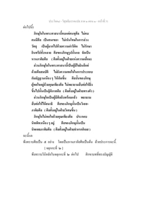 ประโยค๘ - วิสุทธิมรรคแปล ภาค ๑ ตอน ๑ - หนาที่ 31
ตอไปนี้)
ภิกษุใดในพระศาสนานี้คบแตคนทุศีล ไมคบ
คนมีศีล เปนคนเขลา ไมเห็นโทษในการลวง
วัตถุ เปนผูมากไปดวยความดําริผิด ไมรักษา
อินทรียทั้งหลาย ศีลของภิกษุรูปนั้นแล จัดเปน
หานภาคิยศีล ( ศีลตั้งอยูในฝายแหงความเสื่อม)
สวนภิกษุใดในพระศาสนานี้เปนผูมีใจยินดีแต
ดวยศีลสมบัติ ไมยังความพอใจในการประกอบ
กัมมัฏฐานเนือง ๆ ใหเกิดขึ้น ศีลนั้นของภิกษุ
ผูพอใจอยูดวยคุณเพียงศีล ไมพยายามสืบตอใหยิ่ง
ขึ้นไปนั้นเปนฐิติภาคศีล ( ศีลตั้งอยูในฝายทรงตัว )
สวนภิกษุใดเปนผูมีศีลถึงพรอมแลว พยายาม
สืบตอใหไดสมาธิ ศีลของภิกษุนั้นเปนวิเสส-
ภาคิยศีล ( ศีลตั้งอยูในฝายวิเศษขึ้น )
ภิกษุใดไมพอใจดวยคุณเพียงศีล ประกอบ
นิพพิทาเนือง ๆ อยู ศีลของภิกษุนั้นเปน
นิพเพธภาคิยศีล ( ศีลตั้งอยูในฝายชําแรกกิเลส )
ฉะนี้แล
พึงทราบศีลเปน ๕ อยาง โดยเปนหานภาคิยศีลเปนตน ดวยประการฉะนี้.
[ จตุกกะที่ ๒ ]
พึงทราบวินิจฉัยในจตุกกะที่ ๒ ตอไป สิกขาบทที่ทรงบัญญัติ
 