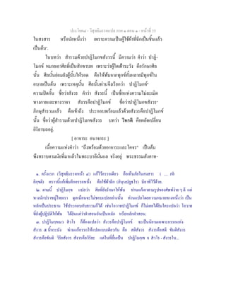 ประโยค๘ - วิสุทธิมรรคแปล ภาค ๑ ตอน ๑ - หนาที่ 35
ในสงสาร หรือนัยหนึ่งวา เพราะความเปนผูใชผาที่ฉีกเปนชิ้นแลว
เปนตน๑
.
ในบทวา สํารวมดวยปาฏิโมกขสังวรนี้ มีความวา คําวา ปาฏิ-
โมกข หมายเอาศีลที่เปนสิกขาบท เพราะวาผูใดเฝาระวัง คือรักษาศีล
นั้น ศีลนั้นยอมยังผูนั้นใหรอด คือใหพนจากทุกขทั้งหลายมีทุกขใน
อบายเปนตน เพราะเหตุนั้น ศีลนั้นทานจึงเรียกวา ปาฏิโมกข๒
ความปดกั้น ชื่อวาสังวร คําวา สังวรนี้ เปนชื่อแหงความไมละเมิด
ทางกายและทางวาจา สังวรคือปาฏิโมกข ชื่อวาปาฏิโมกขสังวร๓
ภิกษุสํารวมแลว คือเขาถึง ประกอบพรอมแลวดวยสังวรคือปาฏิโมกข
นั้น ชื่อวาผูสํารวมดวยปาฏิโมกขสังวร บทวา วิหรติ คือผลัดเปลี่ยน
อิริยาบถอยู.
[ อาจาระ อนาจาระ ]
เนื้อความแหงคําวา "ถึงพรอมดวยอาจาระและโคจร" เปนตน
พึงทราบตามนัยที่มาแลวในพระบาลีนั่นแล จริงอยู พระธรรมสังคาห-
๑. ครั้งแรก (วิสุทธิมรรคหนา ๔) แกไวอรรถเดียว คือเห็นภัยในสงสาร ( .... ภย
อิกฺขติ) คราวนี้แกเพิ่มอีกอรรถหนึ่ง คือใชผาฉีก (ภินฺนปฏธโร) มีอาทิไวดวย.
๒. ตามนี้ ปาฏิโมกฺข แปลวา ศีลที่ยังรักษาใหพน ทานแกเอาตามรูปของศัพทงาย ๆ ดี แต
ทางนักปราชญไทยเรา ดูเหมือนจะไมชอบแปลอยางนั้น ทานแปลโดยความหมายทางหนึ่งวา เปน
หลักเปนประธาน ใชประกอบกับธรรมก็ได เชนโอวาทปาฏิโมกข ก็ไมเคยไดยินใครแปลวา โอวาท
ที่ยังผูปฏิบัติใหพน ไดยินแตวาคําสอนอันเปนหลัก หรือหลักคําสอน.
๓. ปาฏิโมกฺขเมว สวโร ก็ตองแปลวา สังวรคือปาฏิโมกข จะเปนนิยามเฉพาะอรรถแหง
สังวร ๕ นี้กระมัง ทานแกอรรถใหแปลแบบเดียวกัน คือ สติสังวร สังวรคือสติ ขันติสังวร
สังวรคือขันติ วิริยสังวร สังวรคือวิริยะ แตในที่อื่นเปน ปาฏิโมกฺเข จ สวโร - สังวรใน...
 