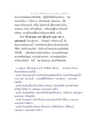 ประโยค๘ - วิสุทธิมรรคแปล ภาค ๑ ตอน ๑ - หนาที่ 67
เพราะการเสพบิณฑบาตเปนปจจัย ปฏิบัติไปเพื่อขามภพกันดาร โดย
ประกอบเนือง ๆ ในสิกขา ๓ ชื่อวายอมเสพ (บิณฑบาต) เพื่อ
อนุเคราะหพรหมจรรย เสมือน (คูภริยาสามี) ผูมีความตองการขาม
ทางกันดาร (จําใจ) บริโภคเนื้อบุตร เสมือนคนผูตองการขามแมน้ํา
อาศัยแพ และเสมือนคนผูตองการขามทะเลอาศัยเรือ ฉะนั้น.
ขอวา อิติ ปุราณฺจ เวทน ปฏิหงฺขามิ นวฺจ เวทน น
อุปฺปาเทสฺสามิ มีอรรถธิบายวา "ภิกษุคิดวา 'ดวยประการนี้ คือ
ดวยการเสพบิณฑบาตนี้ เราจักกําจัดเวทนาคือความหิวแตเกากอนเสีย
ไดดวย จักยังไมเวทนาใหม อันมีการบริโภคเกินประมาณเปนปจจัย
ใหเกิดขึ้น เหมือนดังพราหมณอาหรหัตถกะ พราหมณอลังสาฏกะ
พราหมณตัตถวัฏฏกะ พราหมณกากมาสกะ พราหมณภุตตวมิตกะ
คนใดคนหนึ่งดวย๑
ดังนี้ เสพ (บิณฑบาต) ดังคนไขเสพเภสัช
๑. มหาฎีกาวา ชื่อพราหมณ ๕ คนนี้ ไมใชชื่อตัว เปนฉายา พราหมณ ๕ ลวนแต
เปนคนกินจุเกินประมาณทั้งนั้น
คนหนึ่ง กินมากจนลุกไมไหว ตองใหคนอื่นชวยฉุดมือจึงลุกขึ้นได คําขอรองใหชวยฉุดมือนี้วา
"อาหร หตฺถ" เพราะฉะนั้น พราหมณผูนี้จึงไดฉายาวา "อาหรหัตถกะ" (ตาพราหมณ
"ฉุดมือที")
คนหนึ่ง กินแลวลุกขึ้นเองได แตวาทองกางเกินขนาด ไมอาจนุงผาได (เพราะมือโอบทอง
ตัวไมหุม) จึงไดฉายาวา "อลังสาฏกะ" (ตาพราหมณ "อยาผา")
คนหนึ่ง กินแลวลุกไมไหว เลยนอนกลิ้งเกลือกอยูกับที่กินนั่นเอง จึงไดฉายาวา "ตัตถวัฏฏกะ"
(ตาพราหมณ "กลิ้งอยูกับที่")
คนหนึ่ง กินจนคุงปาก อาปากใหกาจิกอาหารกินจากชองปากได จึงไดฉายา "กากมาสกะ"
(ตาพราหมณ "กินเผื่อกา")
คนหนึ่ง กินจนอุบไมไหว ตองคาย คืออวกออกมา ในที่นั่งกินนั่นเอง จึงไดฉายาวา
"ภุตตวมิตกะ" (ตาพราหมณ "คายขาว")
 