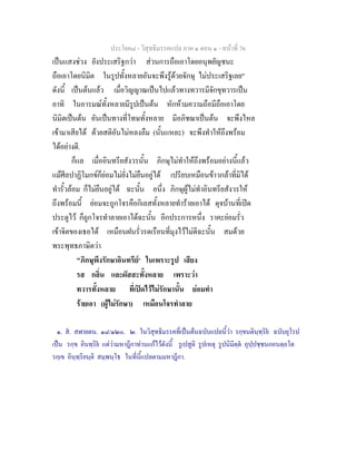 ประโยค๘ - วิสุทธิมรรคแปล ภาค ๑ ตอน ๑ - หนาที่ 76
เปนแสงชวง ยังประเสริฐกวา สวนการถือเอาโดยอนุพยัญชนะ
ถือเอาโดยนิมิต ในรูปทั้งหลายอันจะพึงรูดวยจักษุ ไมประเสริฐเลย"
ดังนี้ เปนตนแลว เมื่อวิญญาณเปนไปแลวทางทวารมีจักขุทวารเปน
อาทิ ในอารมณทั้งหลายมีรูปเปนตน หักหามความถือมีถือเอาโดย
นิมิตเปนตน อันเปนทางที่โทษทั้งหลาย มีอภิชฌาเปนตน จะพึงไหล
เขามาเสียได ดวยสติอันไมหลงลืม (นั้นแหละ) จะพึงทําใหถึงพรอม
ไดอยางดี.
ก็แล เมื่ออินทรียสังวรนั้น ภิกษุไมทําใหถึงพรอมอยางนี้แลว
แมศีลปาฏิโมกขก็ยอมไมยั่งไมยืนอยูได เปรียบเหมือนขาวกลาที่มิได
ทํารั้วลอม ก็ไมยืนอยูได ฉะนั้น อนึ่ง ภิกษุผูไมทําอินทรียสังวรให
ถึงพรอมนี้ ยอมจะถูกโจรคือกิเลสทั้งหลายทํารายเอาได ดุจบานที่เปด
ประตูไว ก็ถูกโจรทําลายเอาไดฉะนั้น อีกประการหนึ่ง ราคะยอมรั่ว
เขาจิตของเธอได เหมือนฝนรั่วรดเรือนที่มุงไวไมดีฉะนั้น สมดวย
พระพุทธภาษิตวา
"ภิกษุพึงรักษาอินทรีย๒
ในเพราะรูป เสียง
รส กลิ่น และผัสสะทั้งหลาย เพราะวา
ทวารทั้งหลาย ที่เปดไวไมรักษานั้น ยอมทํา
รายเอา (ผูไมรักษา) เหมือนโจรทําลาย
๑. ส. สฬายตน. ๑๘/๑๒๐. ๒. ในวิสุทธิมรรคที่เปนตนฉบับแปลนี้วา รกฺขนตินฺทฺริย ฉบับยุโรป
เปน รกฺข อินทฺริย แตวามหาฎีกาทานแกไวดังนี้ รูเปสูติ รูปเหตุ รูปนิมิตฺต อุปฺปชฺชนกอนตฺถโต
รกฺเข อินฺทฺริยนฺติ สมฺพนฺโธ ในที่นี้แปลตามมหาฎีกา.
 