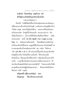 ประโยค๘ - วิสุทธิมรรคแปล ภาค ๑ ตอน ๑ - หนาที่ 81
สะดุงกลัว พึงทอดจักษุ แลดูชั่วแอก อยา
พึงไปสูอํานาจขิงจิตที่หลุกหลิกเหมือนลิงปา.
[ พระมหามิตตเถระ ]
ฝายหนึ่ง โรคฝมีพิษเกิดขึ้นแกโยมหญิงของพระมหามิตตเถระ
แมธิดาของนางก็บวชในสํานักภิกษุณี นางจึงกลาวกะภิกษุณีธิดานั้นวา
"ไปเถิด แมคุณ เธอจงไปสูสํานักพี่ชาย บอกความที่โยมไมสบาย
แลวนํายามาเถิด" ภิกษุณีนั้นไปบอกแลว พระเถระกลาววา "ฉัน
ไมรูจะเก็บยาตาง ๆ มียารากไมเปนตนมาตมเปนยาใหดอก แตจัก
บอกยาแกเธอ (ดังนี้ อห ยโต ปพฺพชิ ฯ เป ฯ มาตุยา เม ผาสุ
โหตุ) 'เรา จําเดิมแกกาลที่บวชแลว ไมเคยมีจิตสหรคตดวยโลภ
แลวทําลายอินทรียทั้งหลาย แลดูรูปที่เปนวิสภาคเลย ดวยคําสัตยนี้ ขอ
ความผาสุกจงมีแกโยมหญิงของเราเถิด' เธอ (กลับ) ไปเถิด จง
วาคํา (อห ยโต ฯ เป ฯ) ที่เรากลาวแลวนี้ลูบสรีระของอุบาสิกาเถิด"
ภิกษุณีนั้น (กลับ) ไปแจงเนื้อความนั้นแลว ไดกระทําตามสั่ง
ทันใดนั้นเอง ฝของอุบาสิกาก็ฝอหายไป เหมือนฟองน้ําแตกหายไป
ฉะนั้น นางลุกขึ้นแลวเปลงวาจาแสดงความชื่นบานออกมาวา "ถา
พระสัมมาสัมพุทธเจายังดํารงพระชนมอยูไซร ไฉนพระองคจะไมพึง
ทรงลูบศีรษะของภิกษุผูเชนดังบุตรของเรา ดวยพระหัตถอันมีลาย
วิจิตรเลา" ดังนี้. เหตุนั้น
แมบุคคลอื่น ผูมีความสําคัญวา (ตน)
เปนลูกสกุล ไดบวชในพระศาสนาแลว
 