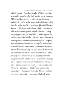 ประโยค๘ - วิสุทธิมรรคแปล ภาค ๑ ตอน ๑ - หนาที่ 85
ครั้งยังเปนคฤหัสถ โยมหญิงของขาพเจา ไดใหขาวปายาสหุงดวย
น้ํานมสดลวน ๆ ปรุงดวยเนยใส น้ําผึ้ง และน้ําตาลกรวด ความผาสุก
ไดมีแกขาพเจาดวยปายาสนั้น" ฝายทาน (พระมหาโมคคัลลานะ"
นั้นจึงกลาววา "อาวุโส เอาเถิด หากบุญของขาพเจาหรือของทานมีอยู
ถากระไร พรุงนี้เราคงจักได" กลาวถึงเทวดาผูสิงอยูที่ตนไมทางทาย
ที่จงกรม ไดยินคําพูดนี้ของทานทั้งสอง จึงคิดวา "เราจะตองชวย
ใหขาวปายาสเกิดแกพระคุณเจาในวันพรุงนี้ (ใหจงได)" จึงไปสู
ตระกูลอุปฏฐากของพระเถระในทันใดนั้น เขาสิงกายบุตรคนใหญ
แสรงบันดาลอาการเจ็บใหเกิดขึ้น ครั้นแลว เทวดานั้นจึงออกปาก
กะพวกญาติที่มาประชุมกันหมายจะเยียวยาคนเจ็บนั้นวา "ถาสูเจาจัด
ทําขาวปายาสชื่ออยางนี้ถวายพระเถระในวันพรุงนี้ได ขาจึงจะปลอย"
ญาติเหลานั้นกลาววา "ถึงทานไมบอก พวกขาพเจาก็ถวายภิกษาแก
พระเถระทั้งหลายเปนประจําอยูแลว" ดังนี้ ในวันรุงขึ้นไดชวยกันจัด
ทําขาวปายาสอยางนั้นเตรียมไว พระมหาโมคคัลานเถระมา (ที่พระ
สารีบุตร) แตเชา กลาววา "อาวุโส ทานจงอยูที่นี่จนกวาขาพเจา
ไปบิณฑบาตกลับมา" แลวเขาไปสูบาน คนเหลานั้นออกไปตอนรับ
ทาน รับบาตรของพระเถระมาบรรจุขาวปายาสชนิดดังกลาวจนเต็ม
ถวาย พระเถระแสดงอาการจะ (กลับ) ไป คนเหลานั้นจึงกลาววา
"ทานผูเจริญ นิมนตฉันเถิด ขาพเจาทั้งหลายจักถวายทานอีก
(บาตรหนึ่ง)" ยังพระเถระใหฉันเสร็จแลว ไดถวาย (ขาวปายาส)
เต็มบาตรอีก (บาตรหนึ่ง) พระเถระมาถึงแลวนอมเขาไปถวาย
 
