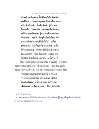 ประโยค๘ - วิสุทธิมรรคแปล ภาค ๑ ตอน ๑ - หนาที่ 93
สังฆาฏิ เหมือนหยาดน้ําไมติดอยูในใบบัวฉะนั้น๑
เธอไดอาหาร โดยการอนุเคราะหแดชนอื่นตามกาล
แลว พึงตั้ง (สติ) มั่นเนืองนิตย รูประมาณ
ในของเคี้ยว ในของฉัน และในของลิ้มทั้งหลาย
เหมือน (คนเปนแผล) รูประมาณในการพอกยา
รักษาแผล ฉะนั้น ภิกษุพึงเปนผูไมสยบ ฉัน
อาหารแตพอยังรางกายใหเปนไปได เหมือน
(ภริยาสามี) กินเนื้อบุตรในทางกันดาร (เพื่อ
ใหรอดตายผานทางกันดารไปไดเทานั้น) เหมือน
(พอคาเกวียน) หยอดน้ํามันเพลา (เกวียน เพื่อ
ใหเกวียนไปถึงที่หมายไดเทานั้น) ฉะนั้น" ดังนี้.
ก็ในความเปนผูทําปจจยสันนิสิตศีลนี้ใหบริบูรณ ควรเลาเรื่อง
สังฆรักขิตสามเณรผูหลาน๒
(เปนอุทาหรณ) เพราะสามเณรนั้น
พิจารณาโดยชอบแลวจึงบริโภค ดังเธอกลาว (ประวัติของตน) ไววา
"พระอุปชฌายะกลาวกะขาพเจาผูกําลังบริโภค
ขาวสาลีอันเย็นสนิทวา 'แนะสามเณร เจาอยา
เปนผูไมสํารวม เผาลิ้น (ตัวเอง) เลย' ขาพเจา
ฟงคําของพระอุปชฌายะแลว ไดความสังเวชใน
๑. ขุ. สุ. ๒๕/๔๐๒.
๒. เพราะสามเณรองคนี้ มีชื่อยางเดียวกับพระสังฆรักขิตเถระผูเปนลุง เมื่อพูดถึงเธอจึงตองเติม
คํา ภาคิเนยฺย (ผูหลาน) ประกอบไวดวย.
 