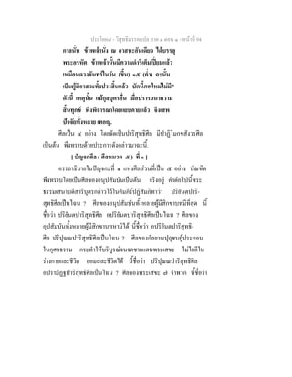 ประโยค๘ - วิสุทธิมรรคแปล ภาค ๑ ตอน ๑ - หนาที่ 94
กาลนั้น ขาพเจานั่ง ณ อาสนะอันเดียว ไดบรรลุ
พระอรหัต ขาพเจานั้นมีความดําริเต็มเปยมแลว
เหมือนดวงจันทรในวัน (ขึ้น) ๑๕ (ค่ํา) ฉะนั้น
เปนผูมีอาสวะทั้งปวงสิ้นแลว บัดนี้ภพใหมไมมี"
ดังนี้ เหตุนั้น แมกุลบุตรอื่น เมื่อปรารถนาความ
สิ้นทุกข พึงพิจารณาโดยแยบคายแลว จึงเสพ
ปจจัยทั้งหลาย เทอญ.
ศีลเปน ๔ อยาง โดยจัดเปนปาริสุทธิศีล มีปาฏิโมกขสังวรศีล
เปนตน พึงทราบดวยประการดังกลาวมาฉะนี้.
[ ปญจกศีล ( ศีลหมวด ๕ ) ที่ ๑ ]
อรรถาธิบายในปญจกะที่ ๑ แหงศีลสวนที่เปน ๕ อยาง บัณฑิต
พึงทราบโดยเปนศีลของอนุปสัมบันเปนตน จริงอยู คําตอไปนี้พระ
ธรรมเสนาบดีสารีบุตรกลาวไวในคัมภีรปฏิสัมภิทาวา ปริยันตปาริ-
สุทธิศีลเปนไฉน ? ศีลของอนุปสัมบันทั้งหลายผูมีสิกขาบทมีที่สุด นี้
ชื่อวา ปริยันตปาริสุทธิศีล อปริยันตปาริสุทธิศีลเปนไฉน ? ศีลของ
อุปสัมบันทั้งหลายผูมีสิกขาบทหามิได นี้ชื่อวา อปริยันตปาริสุทธิ-
ศีล ปริปุณณปาริสุทธิศีลเปนไฉน ? ศีลของกัลยาณปุถุชนผูประกอบ
ในกุศลธรรม กระทําใหบริบูรณจนจดชายแดนพระเสขะ ไมไยดีใน
รางกายและชีวิต ยอมสละชีวิตได นี้ชื่อวา ปริปุณณปาริสุทธิศีล
อปรามัฏฐปาริสุทธิศีลเปนไฉน ? ศีลของพระเสขะ ๗ จําพวก นี้ชื่อวา
 