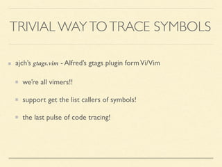 ajch’s gtags.vim - Alfred’s gtags plugin formVi/Vim
we’re all vimers!!
support get the list callers of symbols!
the last pulse of code tracing!
TRIVIAL WAYTOTRACE SYMBOLS
 