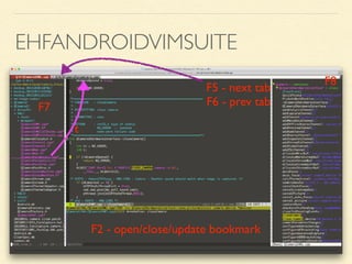 EHFANDROIDVIMSUITE
F2 - open/close/update bookmark
F7
F8
F5 - next tab
F6 - prev tab
t
 