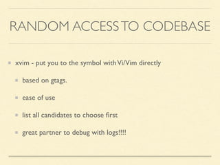 xvim - put you to the symbol withVi/Vim directly
based on gtags.
ease of use
list all candidates to choose ﬁrst
great partner to debug with logs!!!!
RANDOM ACCESSTO CODEBASE
 