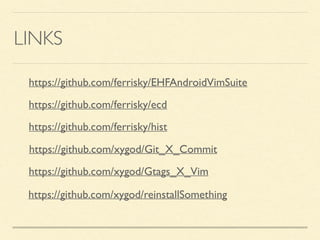 LINKS
https://github.com/ferrisky/EHFAndroidVimSuite
https://github.com/ferrisky/ecd
https://github.com/ferrisky/hist
https://github.com/xygod/Git_X_Commit
https://github.com/xygod/Gtags_X_Vim
https://github.com/xygod/reinstallSomething
 