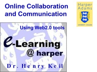 Online Collaboration and Communication Dr. Henry Keil Using Web2.0 tools 