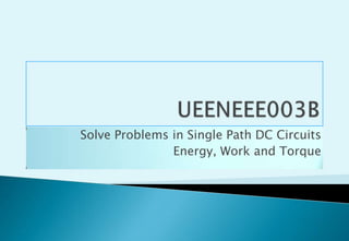 UEENEEE003B Solve Problems in Single Path DC Circuits Energy, Work and Torque 