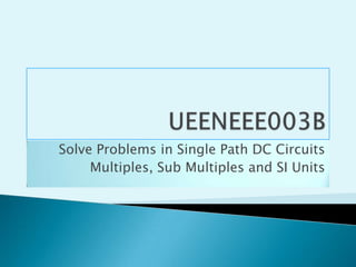 UEENEEE003B Solve Problems in Single Path DC Circuits Multiples, Sub Multiples and SI Units 