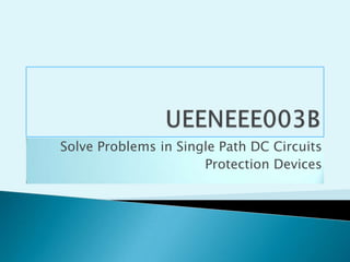 UEENEEE003B Solve Problems in Single Path DC Circuits Protection Devices 