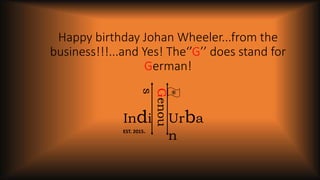 Happy birthday Johan Wheeler...from the
business!!!...and Yes! The‘’G’’ does stand for
German!
Indi
Genou
s
Urba
nEST. 2015.
®
 