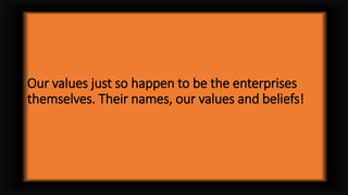 Our values just so happen to be the enterprises
themselves. Their names, our values and beliefs!
 