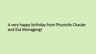 A very happy birthday from Phumzile Chauke
and Eva Monageng!
 