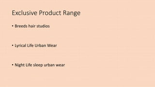 Exclusive Product Range
• Breeds hair studios
• Lyrical Life Urban Wear
• Night Life sleep urban wear
 