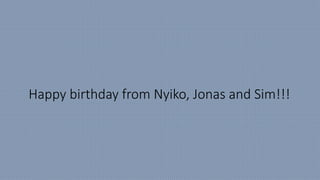 Happy birthday from Nyiko, Jonas and Sim!!!
 