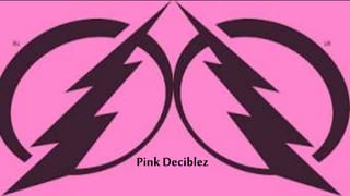 Pink Deciblez
 