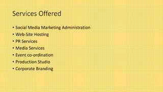 Services Offered
• Social Media Marketing Administration
• Web-Site Hosting
• PR Services
• Media Services
• Event co-ordination
• Production Studio
• Corporate Branding
 