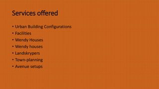 Services offered
• Urban Building Configurations
• Facilities
• Wendy Houses
• Wendy houses
• Landskrypers
• Town-planning
• Avenue setups
 