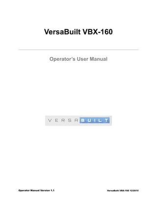 VersaBuilt VBX-160
Operator’s User Manual
 
Operator Manual Version 1.1 VersaBuilt VBX-160 12/2015
 