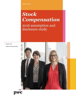 www.pwc.com
Stock
Compensation
2016 assumption and
disclosure study
August 2016
People and Organization
 