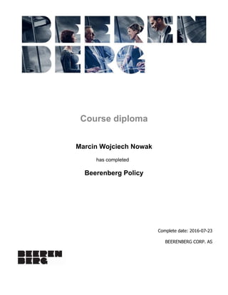  
 
  
Course diploma
Marcin Wojciech Nowak
has completed  
Beerenberg Policy
Complete date: 2016-07-23
BEERENBERG CORP. AS
 
 