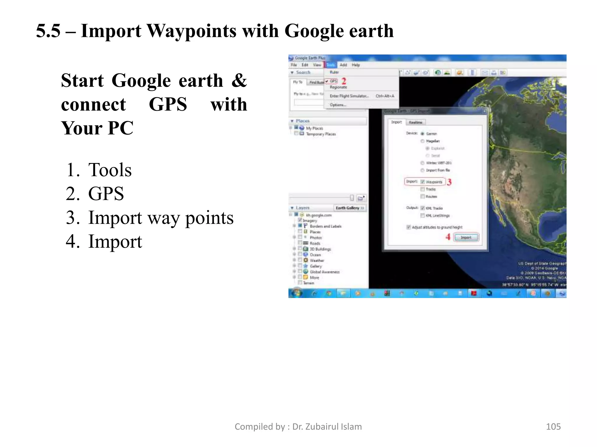 5.5 – Import Waypoints with Google earth
1. Tools
2. GPS
3. Import way points
4. Import
Start Google earth &
connect GPS with
Your PC
105Compiled by : Dr. Zubairul Islam
 