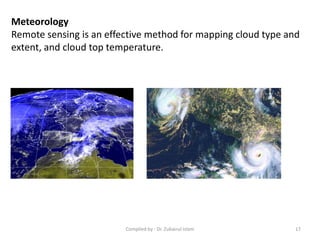Meteorology
Remote sensing is an effective method for mapping cloud type and
extent, and cloud top temperature.
17Compiled by : Dr. Zubairul Islam
 