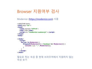Browser 지원여부 검사
Modernizr (https://modernizr.com) 사용
필요로 하는 속성 중 현재 브라우져에서 지원하지 않는
속성 보기
<!DOCTYPE html>
<html lang="en">
...