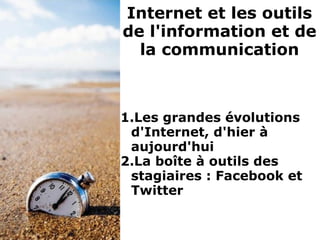 1.Les grandes évolutions
d'Internet, d'hier à
aujourd'hui
2.La boîte à outils des
stagiaires : Facebook et
Twitter
Internet et les outils
de l'information et de
la communication
 