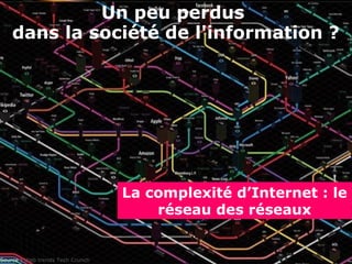 Un peu perdus
dans la société de l'information ?
 
Source : Web trends Tech Crunch
La complexité d’Internet : le
réseau des réseaux
 