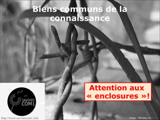 Biens communs de la
connaissance
Attention aux
« enclosures »!
Image : Hbruno sur Flickrhttp://www.savoirscom1.info
 