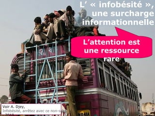 CCBYShayan,Flickr
L’ « infobésité »,
une surcharge
informationnelle
L’attention est
une ressource
rare
Voir A. Djey,
Infobésité, arrêtez avec ce non-sens
 