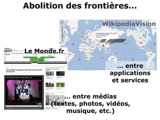 Abolition des frontières…
WikipediaVision
… entre
applications
et services
Le Monde.fr
… entre médias
(textes, photos, vidéos,
musique, etc.)
 